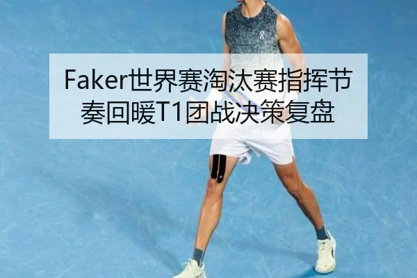 Faker世界赛淘汰赛指挥节奏回暖T1团战决策复盘（kaiyun.comapp）