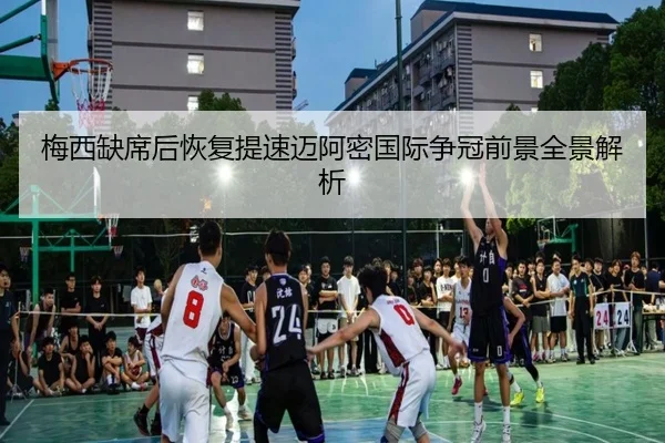 梅西缺席后恢复提速迈阿密国际争冠前景全景解析 | kaiyun.comapp